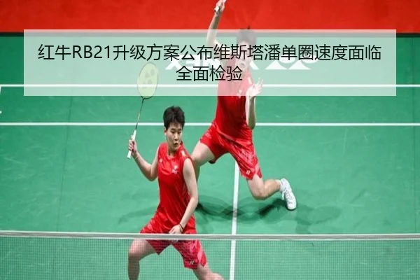 红牛RB21升级方案公布维斯塔潘单圈速度面临全面检验